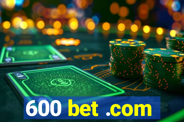 600 bet .com